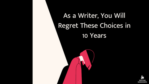 As a Writer, You Will Regret These Choices in 10 Years