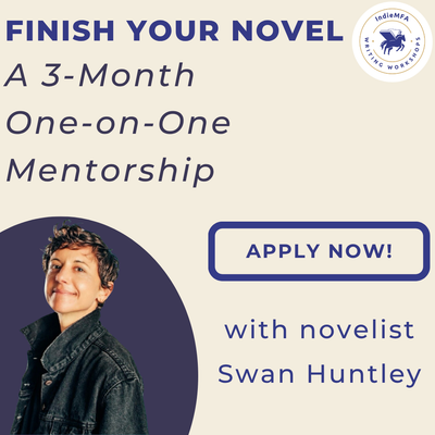 Finish Your Novel: A 3-Month One-on-One Mentorship with Novelist Swan Huntley. Apply Now!