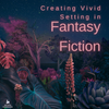 Creating Vivid Setting in Fantasy Fiction 6-Week Class, Starts Monday, January 22nd, 2024