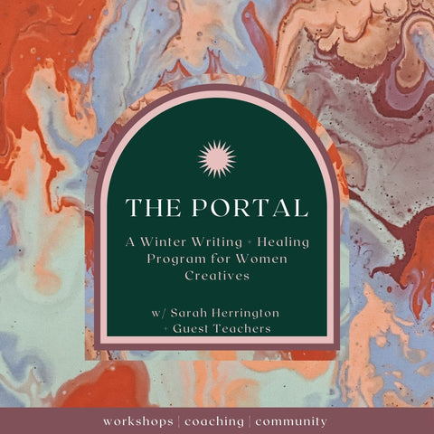 The Portal: A Winter Writing + Healing Program For Women Creatives with Sarah Herrington and Guest Instructors, February 18th - May 6th, 2025